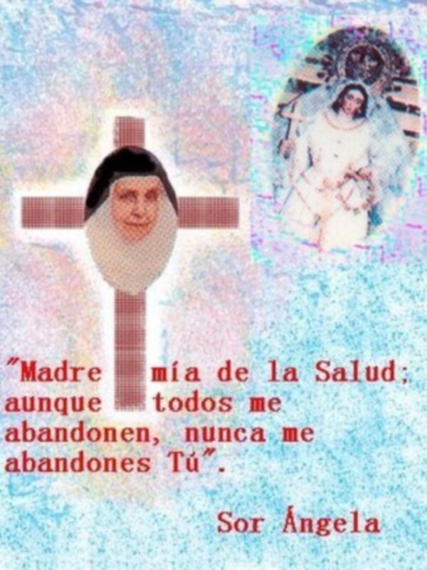 "Madre mía de la Salud; aunque todos me abandonen, nunca me abandones Tú". Sor Ángela
