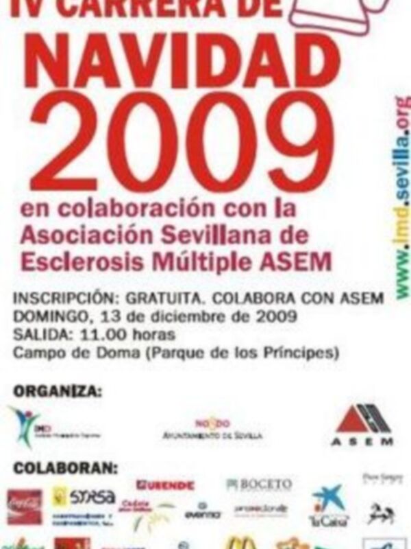 IV Carrera de Navidad 2009 en colaboración con la Asociación Sevilla de Esclerosis Múltiple ASEM. Inscripción gratuita, colabora con ASEM. Domingo 13 de diciembre de 2009, salida a las 11:00 horas en el Campo de Doma (Parque de los Príncipes). Organiza: Asociación Sevilla de Esclerosis Múltiple ASEM. Colaboran: SRSAS, Cebuena, Boceto, Coca-Cola, McDonald's, Telcel, Zara.