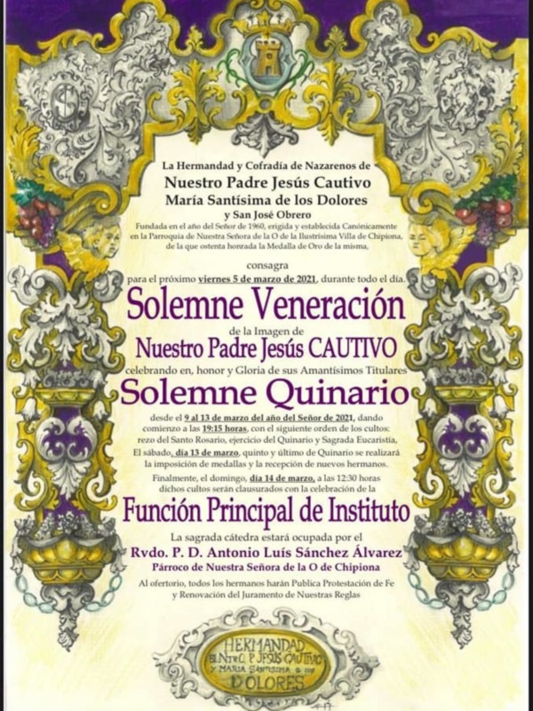 La Hermandad y Cofradía de Nazarenos de Nuestro Padre Jesús Cautivo, Santa María Santísima de los Dolores y San José Obreiro celebra su Solemne Veneración el próximo viernes 5 de marzo, desde las 19:30 horas. La función principal estará a cargo del Rvdo. P. D. Antonio Luis Sánchez Álvarez, con la presencia de los Titulares y el Director General.