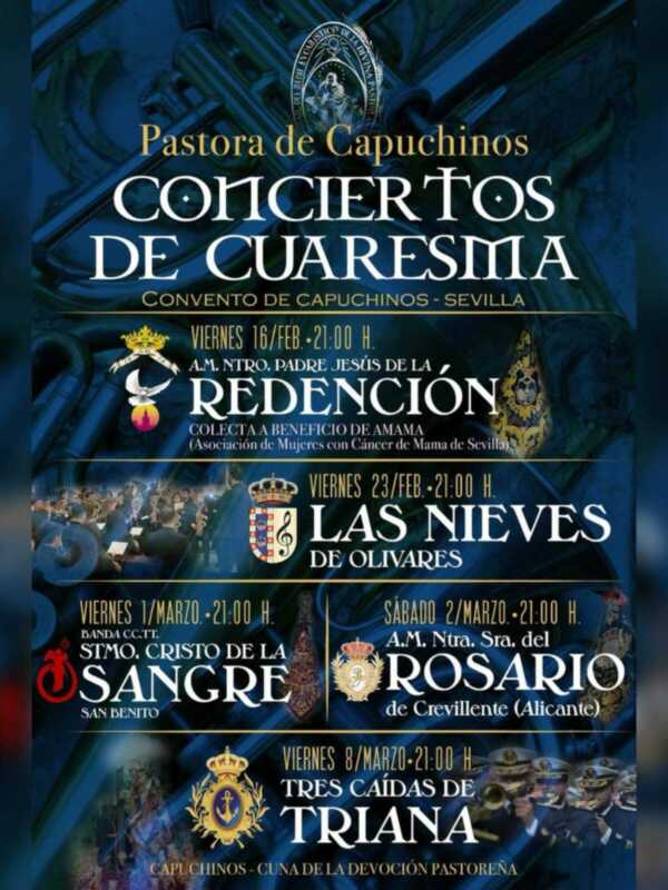 Conciertos de Cuaresmas en el Convento de Capuchinos, Sevilla. Viernes 16/2 a las 21:00h. Viernes 23/2 a las 21:00h. Viernes 1/3 a las 21:00h. Viernes 8/3 a las 21:00h. Conciertos de la Banda C.C.T.C., A.M. Ntra. Sra. del Rosario, Tres Caídas de Triana y otras agrupaciones.